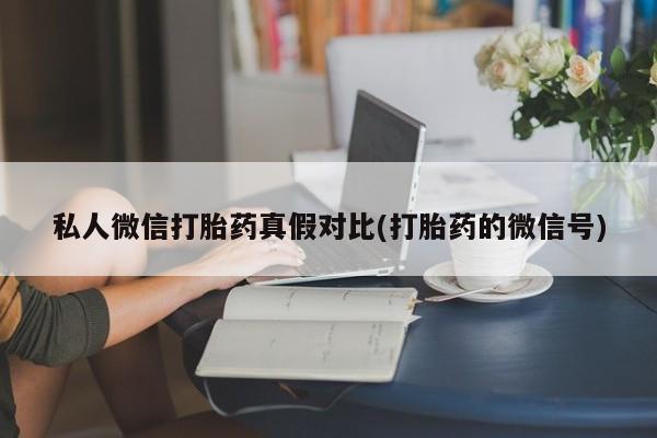 打胎药全国包邮微信私人微信打胎药真假对比(打胎药的微信号)
