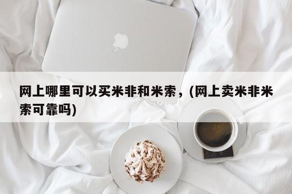 打胎药全国包邮微信网上哪里可以买米非和米索，(网上卖米非米索可靠吗)