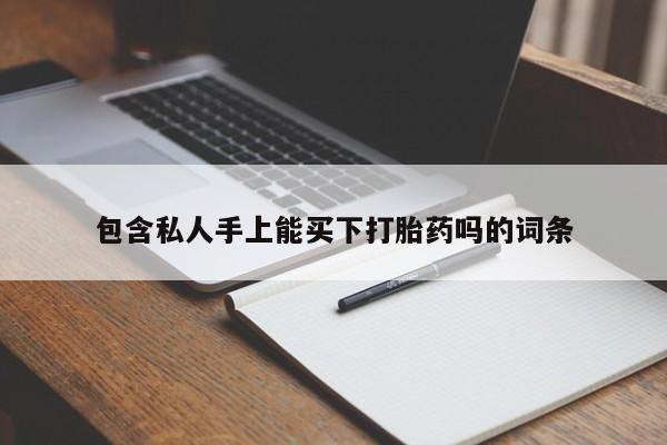 打胎药全国包邮微信包含私人手上能买下打胎药吗的词条