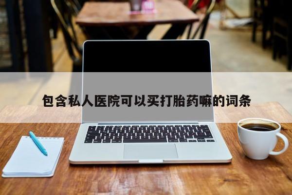 打胎药全国包邮微信包含私人医院可以买打胎药嘛的词条