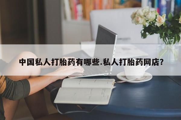 打胎药全国包邮微信中国私人打胎药有哪些.私人打胎药网店？