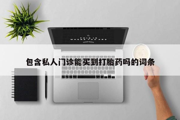 打胎药全国包邮微信包含私人门诊能买到打胎药吗的词条