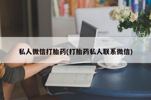 打胎药全国包邮微信私人微信打胎药(打胎药私人联系微信)