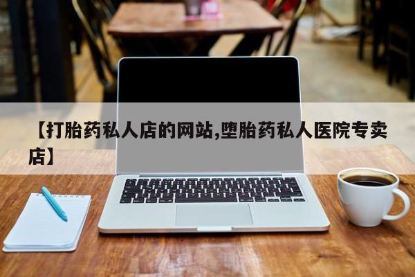 打胎药全国包邮微信【打胎药私人店的网站,堕胎药私人医院专卖店】