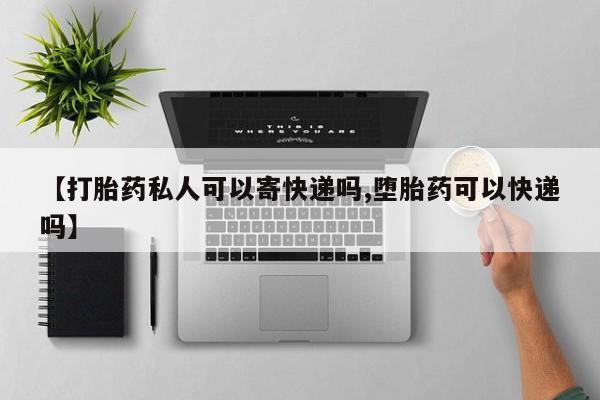 打胎药全国包邮微信【打胎药私人可以寄快递吗,堕胎药可以快递吗】