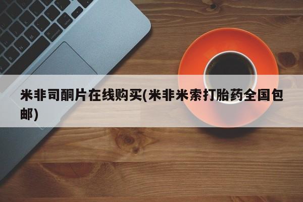 打胎药全国包邮微信米非司酮片在线购买(米非米索打胎药全国包邮)