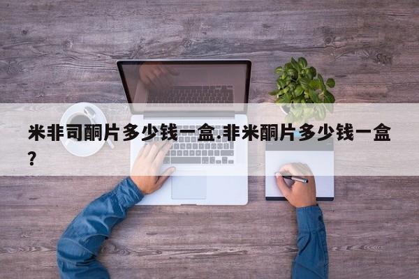 打胎药全国包邮微信米非司酮片多少钱一盒.非米酮片多少钱一盒？