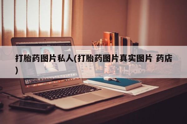 打胎药全国包邮微信打胎药图片私人(打胎药图片真实图片 药店)
