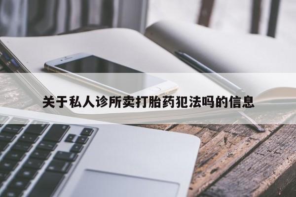 打胎药全国包邮微信关于私人诊所卖打胎药犯法吗的信息