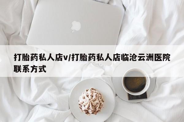 打胎药全国包邮微信打胎药私人店v/打胎药私人店临沧云洲医院联系方式