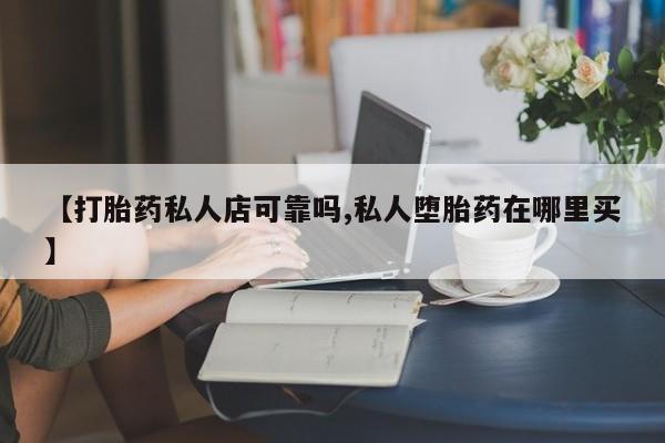 打胎药全国包邮微信【打胎药私人店可靠吗,私人堕胎药在哪里买】