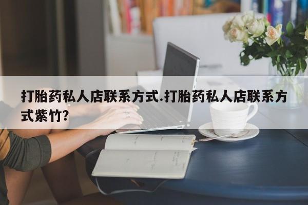 打胎药全国包邮微信打胎药私人店联系方式.打胎药私人店联系方式紫竹？