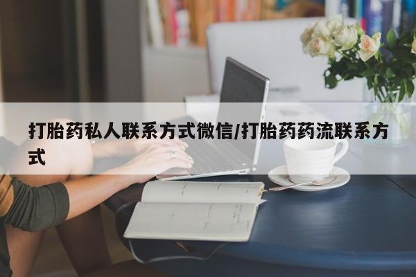打胎药全国包邮微信打胎药私人联系方式微信/打胎药药流联系方式