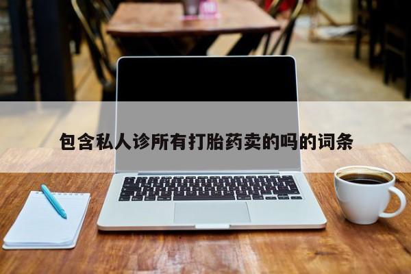 打胎药全国包邮微信包含私人诊所有打胎药卖的吗的词条