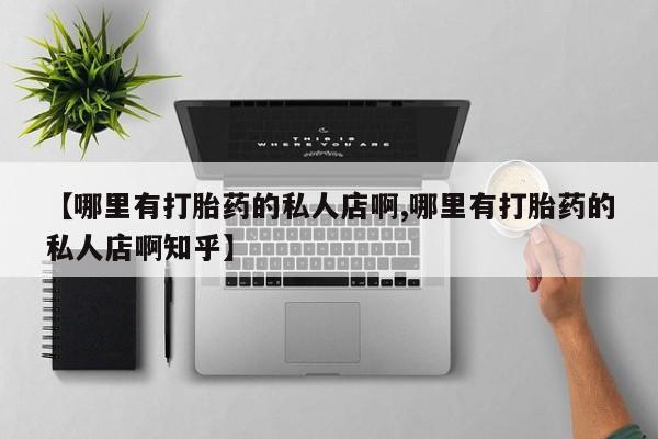 打胎药全国包邮微信【哪里有打胎药的私人店啊,哪里有打胎药的私人店啊知乎】