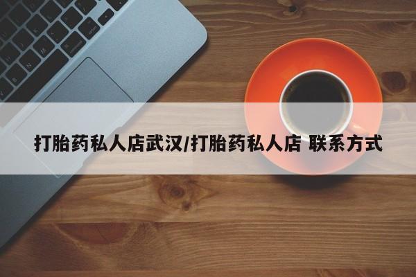 打胎药全国包邮微信打胎药私人店武汉/打胎药私人店 联系方式