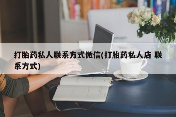 打胎药全国包邮微信打胎药私人联系方式微信(打胎药私人店 联系方式)