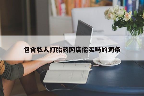 打胎药全国包邮微信包含私人打胎药网店能买吗的词条