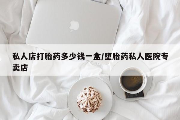打胎药全国包邮微信私人店打胎药多少钱一盒/堕胎药私人医院专卖店