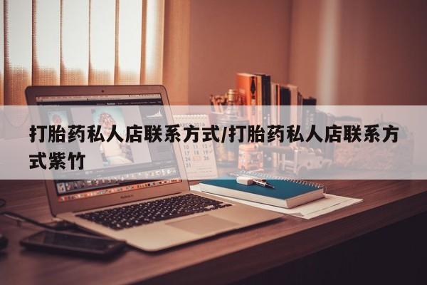 打胎药全国包邮微信打胎药私人店联系方式/打胎药私人店联系方式紫竹