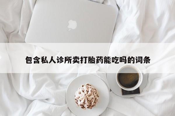 打胎药全国包邮微信包含私人诊所卖打胎药能吃吗的词条