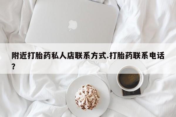 打胎药全国包邮微信附近打胎药私人店联系方式.打胎药联系电话？