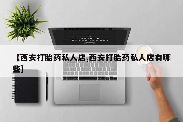 打胎药全国包邮微信【西安打胎药私人店,西安打胎药私人店有哪些】