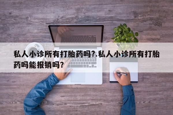 打胎药全国包邮微信私人小诊所有打胎药吗?.私人小诊所有打胎药吗能报销吗？