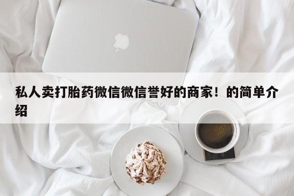打胎药全国包邮微信私人卖打胎药微信微信誉好的商家！的简单介绍