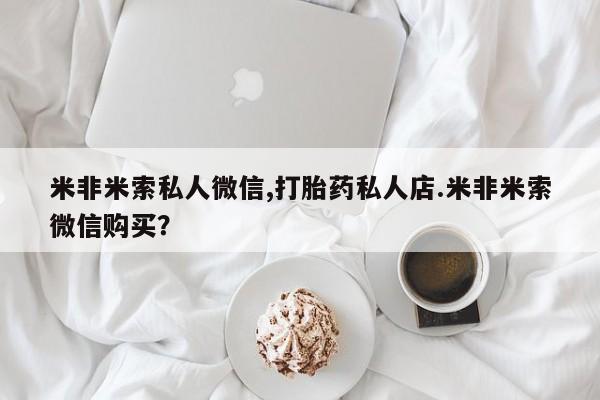打胎药全国包邮微信米非米索私人微信,打胎药私人店.米非米索微信购买？
