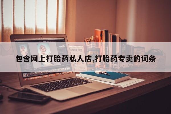 打胎药全国包邮微信包含网上打胎药私人店,打胎药专卖的词条