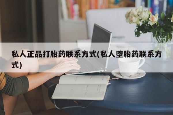 打胎药全国包邮微信私人正品打胎药联系方式(私人堕胎药联系方式)